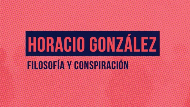 Horacio González - Filosofìa Y Conspiración